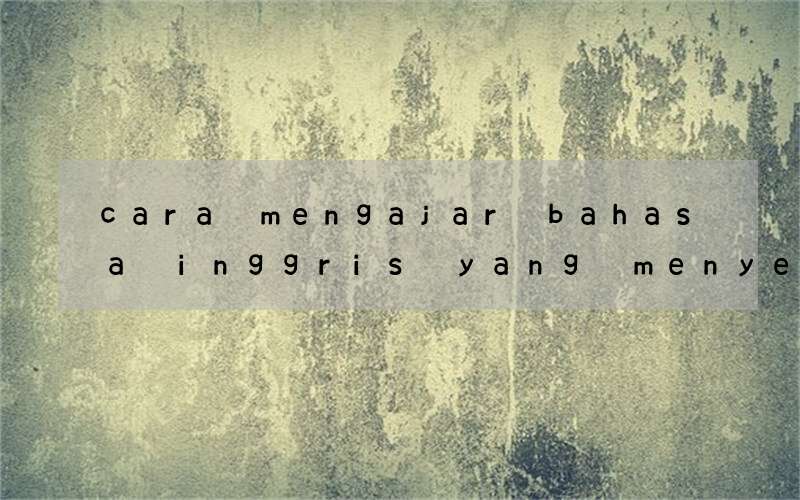 cara mengajar bahasa inggris yang menyenangkan untuk anak tk